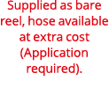 Supplied as bare reel, hose available at extra cost (Application required).