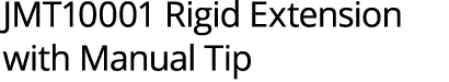 JMT10001 Rigid Extension with Manual Tip