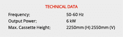 TECHNICAL DATA Frequency: 50 60 Hz Output Power: 6 kW Max. Cassette Height: 2250mm (H) 2550mm (V)