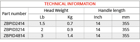 TECHNICAL INFORMATION,Part number,Head Weight,Handle length,Lb,Kg,Inch,mm,ZBPID2414,1.5,0.7,14,355,ZBPID3214,2,0.9,14...