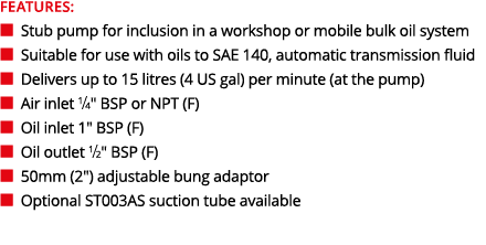 FEATURES: ■ Stub pump for inclusion in a workshop or mobile bulk oil system ■ Suitable for use with oils to SAE 140...