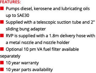 FEATURES: ■ Pumps diesel, kerosene and lubricating oils up to SAE30 ■ Supplied with a telescopic suction tube and 2...