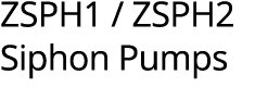 ZSPH1 / ZSPH2 Siphon Pumps 