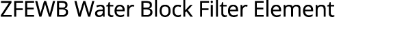 ZFEWB Water Block Filter Element