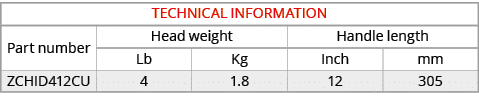 TECHNICAL INFORMATION,Part number,Head weight,Handle length,Lb,Kg,Inch,mm,ZCHID412CU,4,1.8,12,305
